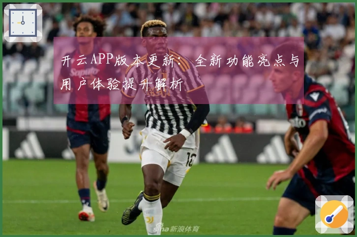 开云APP版本更新：全新功能亮点与用户体验提升解析