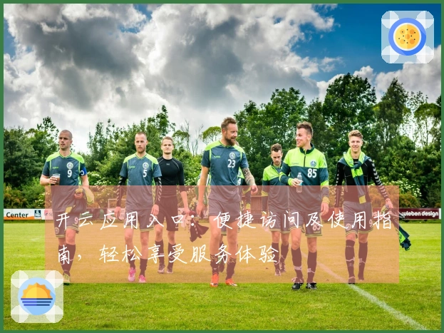 开云应用入口:便捷访问及使用指南,轻松享受服务体验