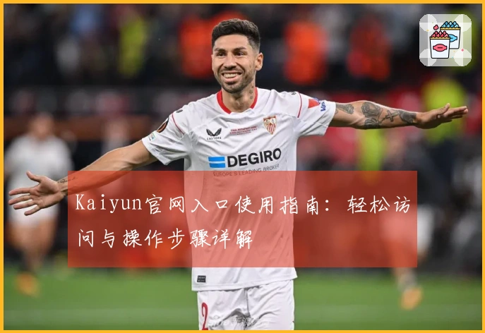 Kaiyun官网入口使用指南：轻松访问与操作步骤详解