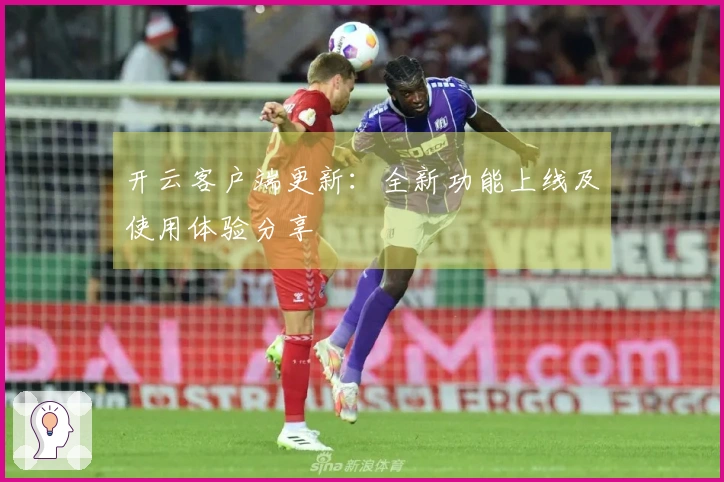 开云客户端更新：全新功能上线及使用体验分享