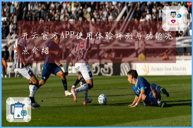 开云官方APP使用体验评测与功能亮点介绍