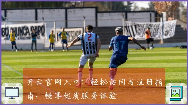 开云官网入口：轻松访问与注册指南，畅享优质服务体验