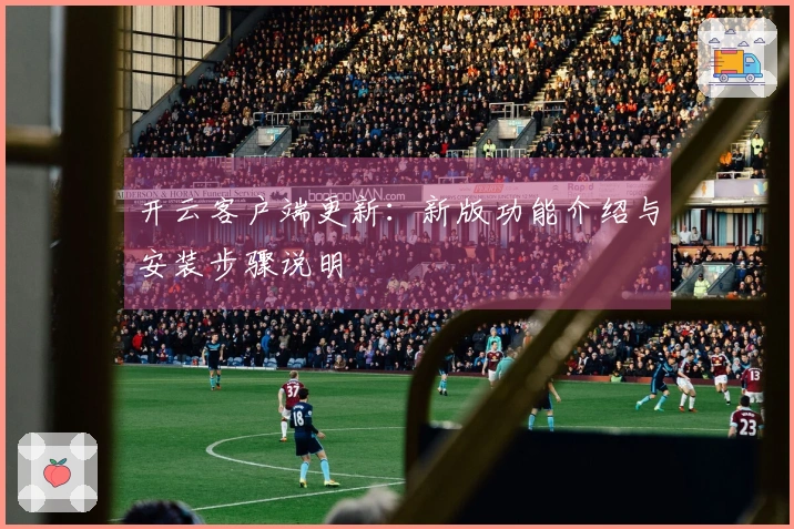 开云客户端更新：新版功能介绍与安装步骤说明