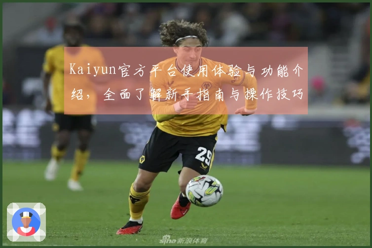 Kaiyun官方平台使用体验与功能介绍，全面了解新手指南与操作技巧