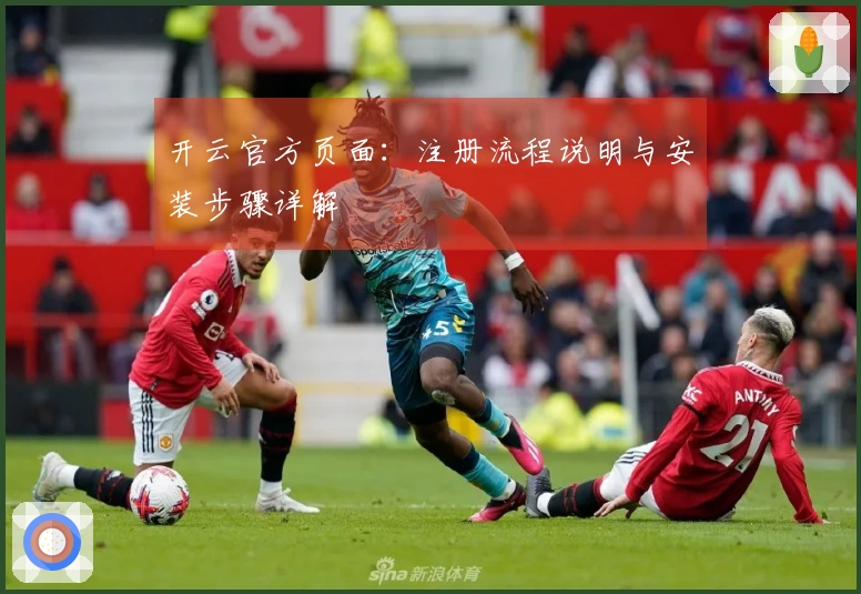 开云官方页面：注册流程说明与安装步骤详解