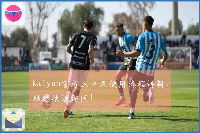 Kaiyun官方入口及使用流程详解，助您快速访问！