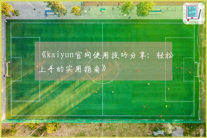 《kaiyun官网使用技巧分享:轻松上手的实用指南》