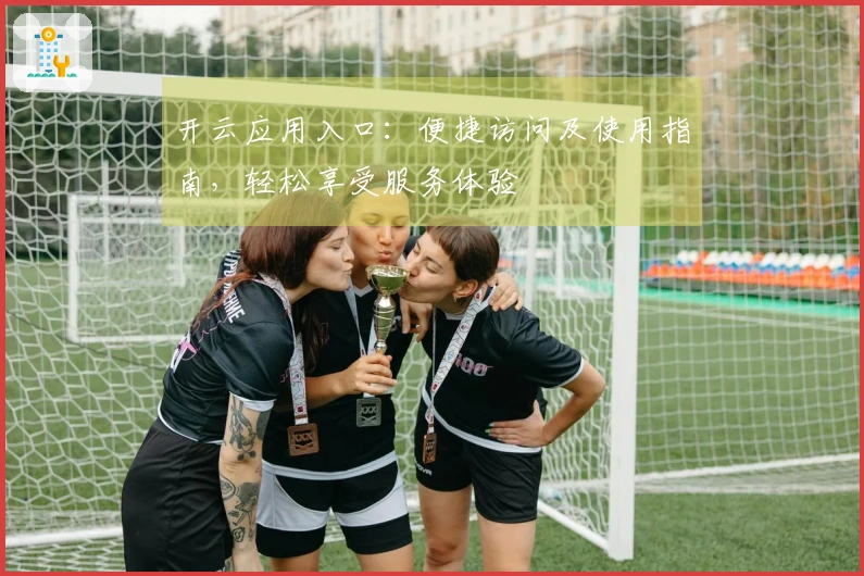 开云应用入口：便捷访问及使用指南，轻松享受服务体验