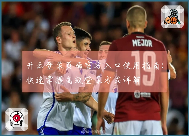 开云登录页面官方入口使用指南:快速掌握高效登录方式详解