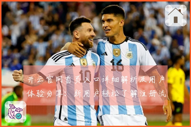 开云官网首页入口详细解析及用户体验分享：新用户轻松了解注册流程说明
