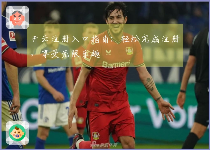 开云注册入口指南：轻松完成注册，享受无限乐趣