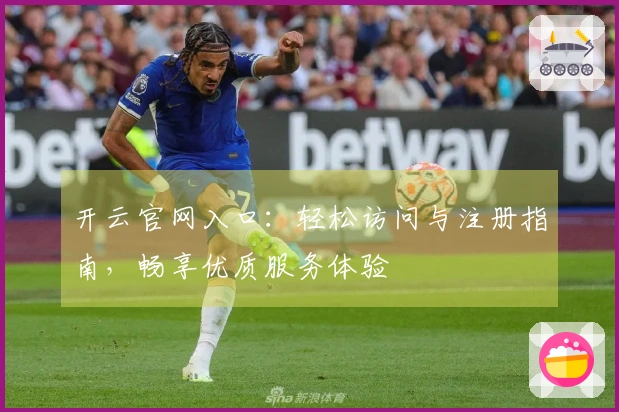 开云官网入口：轻松访问与注册指南，畅享优质服务体验