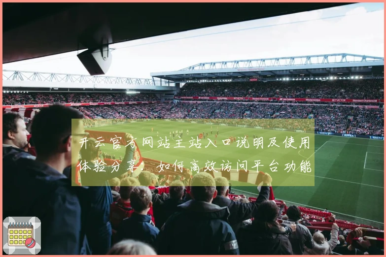 开云官方网站主站入口说明及使用体验分享：如何高效访问平台功能
